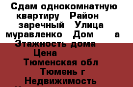 Сдам однокомнатную квартиру › Район ­ 1 заречный › Улица ­ муравленко › Дом ­ 15 а › Этажность дома ­ 7 › Цена ­ 13 000 - Тюменская обл., Тюмень г. Недвижимость » Квартиры аренда   . Тюменская обл.,Тюмень г.